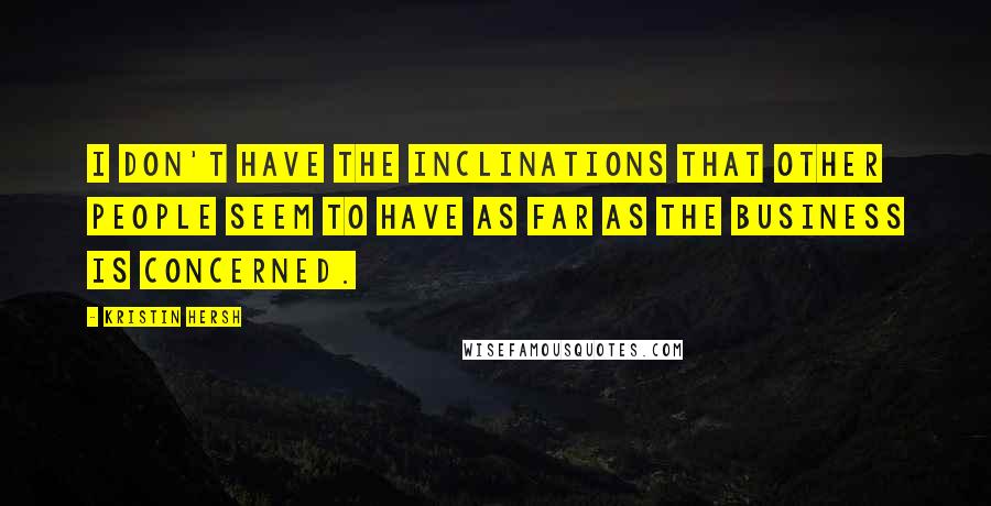 Kristin Hersh Quotes: I don't have the inclinations that other people seem to have as far as the business is concerned.