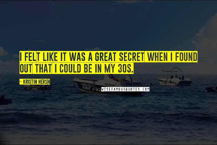 Kristin Hersh Quotes: I felt like it was a great secret when I found out that I could be in my 30s.