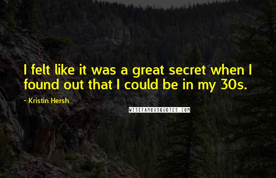 Kristin Hersh Quotes: I felt like it was a great secret when I found out that I could be in my 30s.