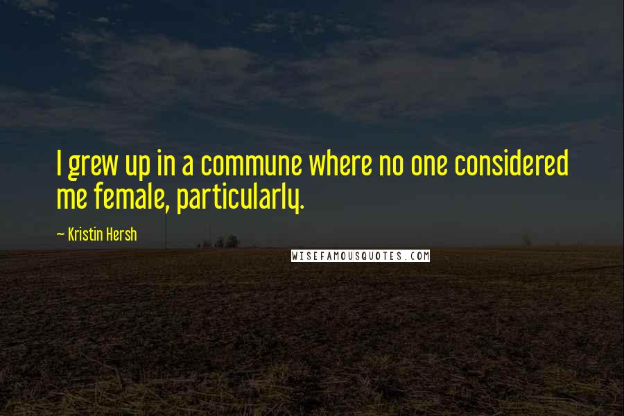 Kristin Hersh Quotes: I grew up in a commune where no one considered me female, particularly.