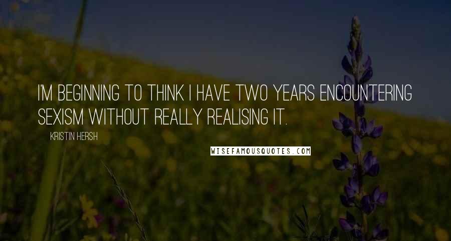 Kristin Hersh Quotes: I'm beginning to think I have two years encountering sexism without really realising it.