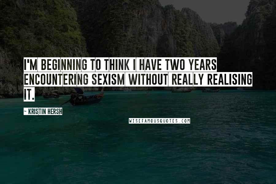 Kristin Hersh Quotes: I'm beginning to think I have two years encountering sexism without really realising it.