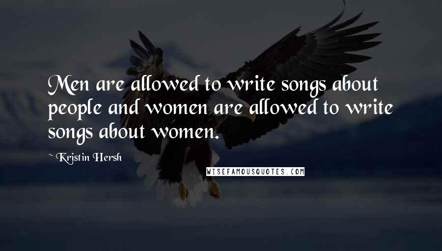 Kristin Hersh Quotes: Men are allowed to write songs about people and women are allowed to write songs about women.