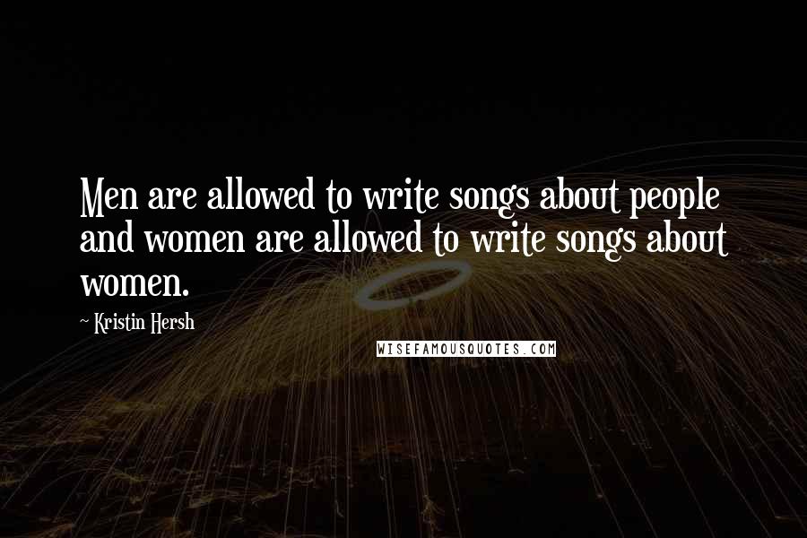 Kristin Hersh Quotes: Men are allowed to write songs about people and women are allowed to write songs about women.