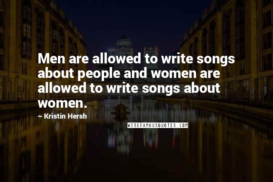 Kristin Hersh Quotes: Men are allowed to write songs about people and women are allowed to write songs about women.