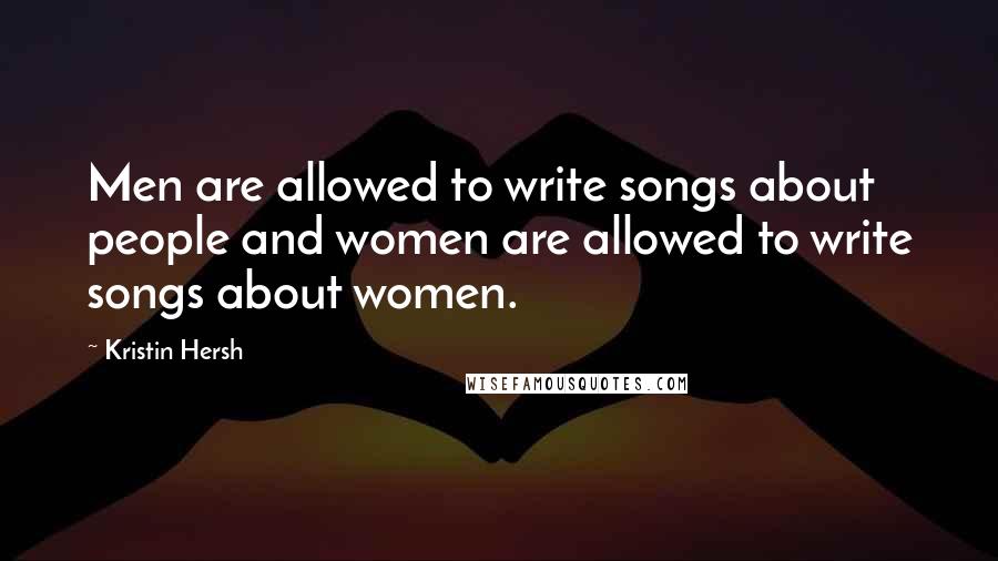 Kristin Hersh Quotes: Men are allowed to write songs about people and women are allowed to write songs about women.