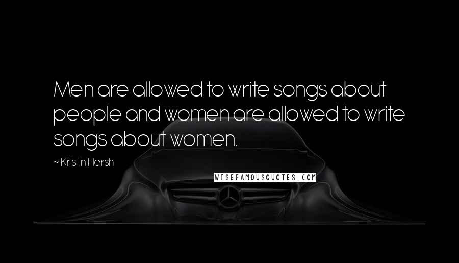 Kristin Hersh Quotes: Men are allowed to write songs about people and women are allowed to write songs about women.