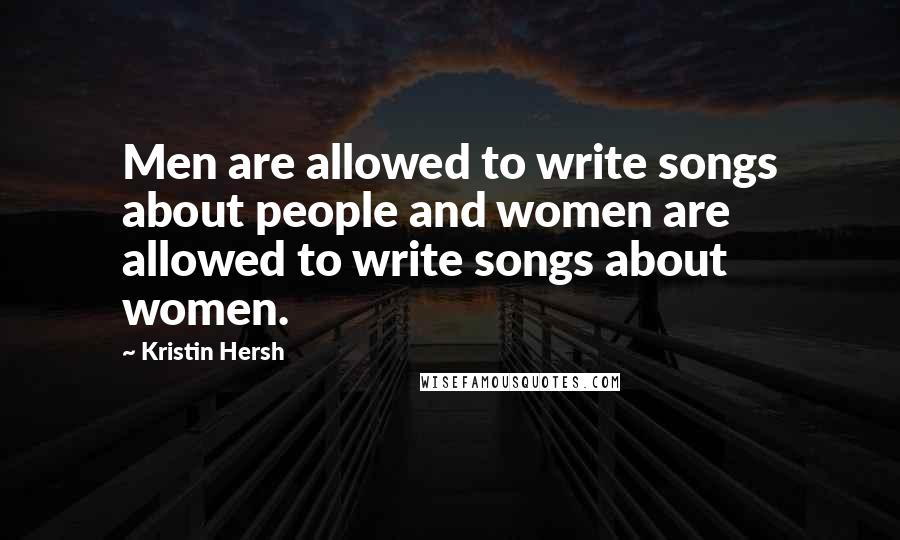 Kristin Hersh Quotes: Men are allowed to write songs about people and women are allowed to write songs about women.