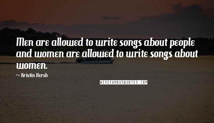 Kristin Hersh Quotes: Men are allowed to write songs about people and women are allowed to write songs about women.