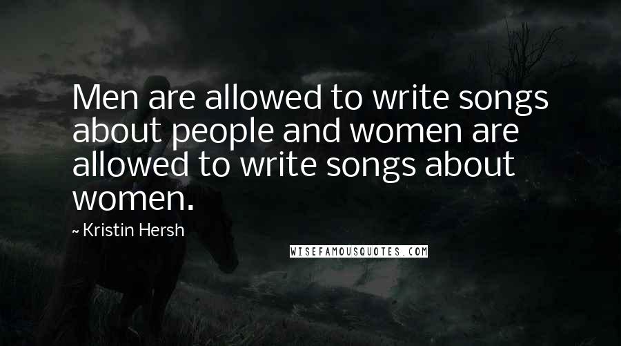 Kristin Hersh Quotes: Men are allowed to write songs about people and women are allowed to write songs about women.