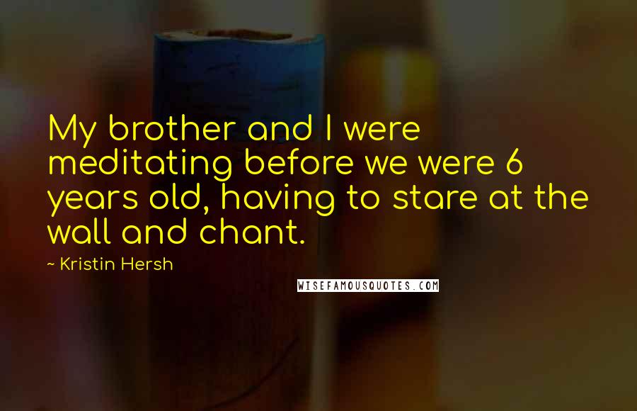 Kristin Hersh Quotes: My brother and I were meditating before we were 6 years old, having to stare at the wall and chant.