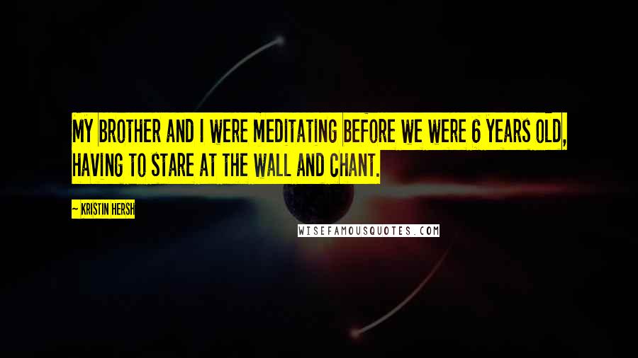 Kristin Hersh Quotes: My brother and I were meditating before we were 6 years old, having to stare at the wall and chant.