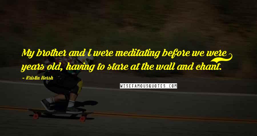 Kristin Hersh Quotes: My brother and I were meditating before we were 6 years old, having to stare at the wall and chant.