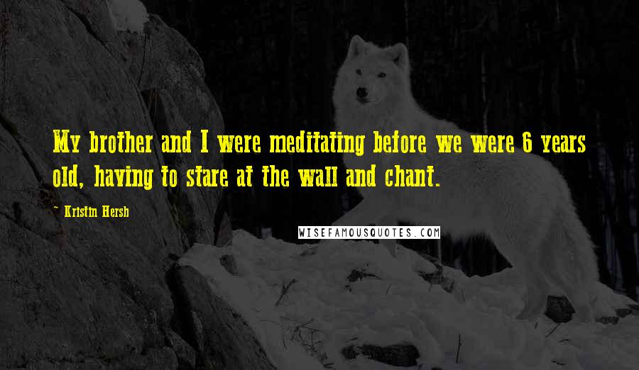 Kristin Hersh Quotes: My brother and I were meditating before we were 6 years old, having to stare at the wall and chant.