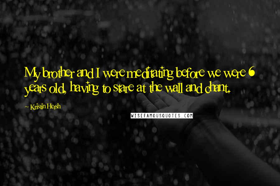 Kristin Hersh Quotes: My brother and I were meditating before we were 6 years old, having to stare at the wall and chant.