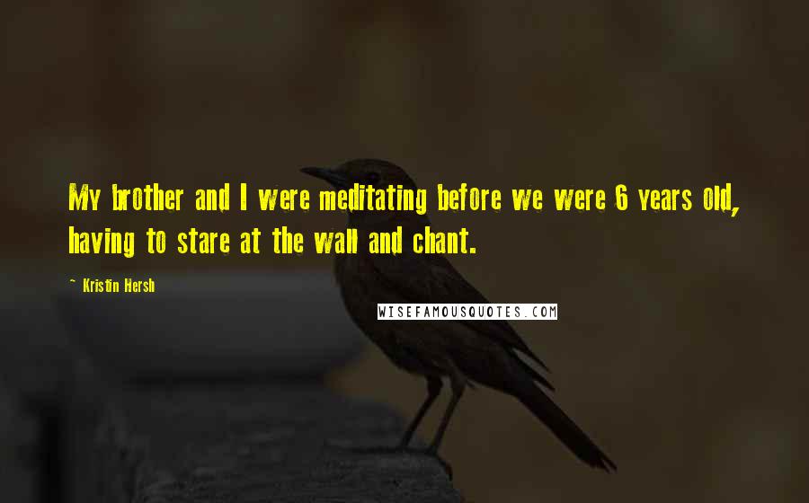 Kristin Hersh Quotes: My brother and I were meditating before we were 6 years old, having to stare at the wall and chant.