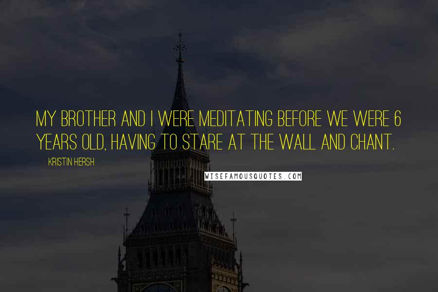 Kristin Hersh Quotes: My brother and I were meditating before we were 6 years old, having to stare at the wall and chant.