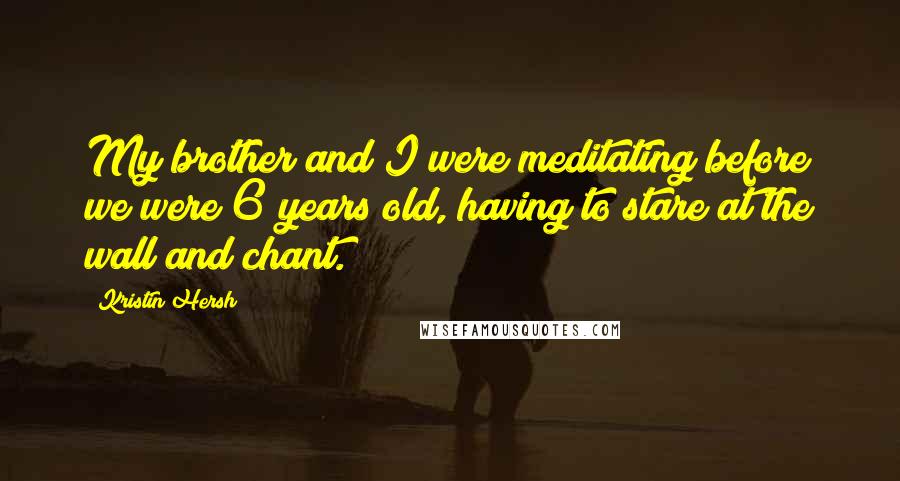 Kristin Hersh Quotes: My brother and I were meditating before we were 6 years old, having to stare at the wall and chant.