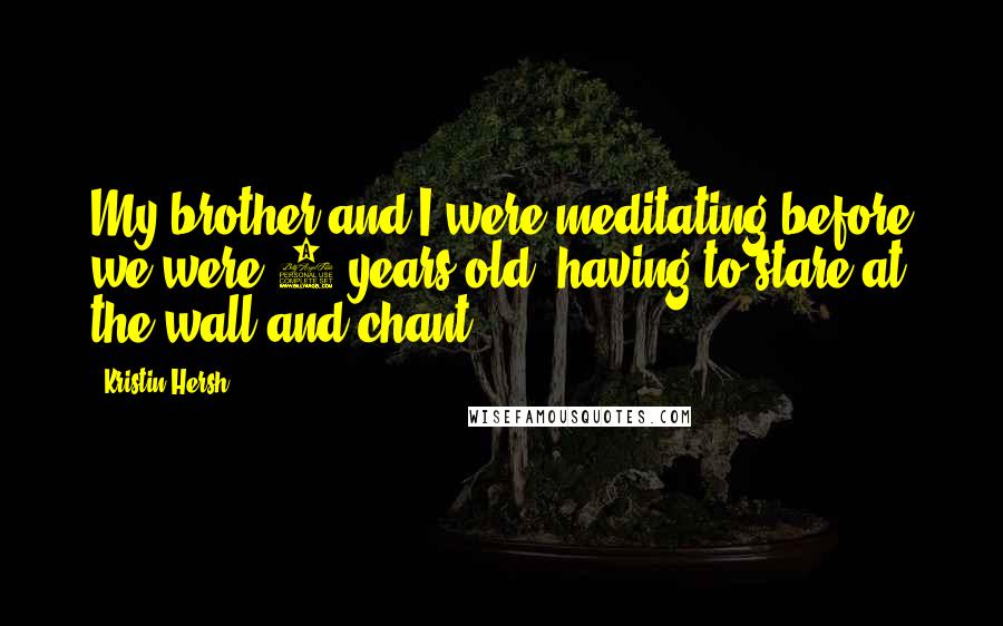 Kristin Hersh Quotes: My brother and I were meditating before we were 6 years old, having to stare at the wall and chant.