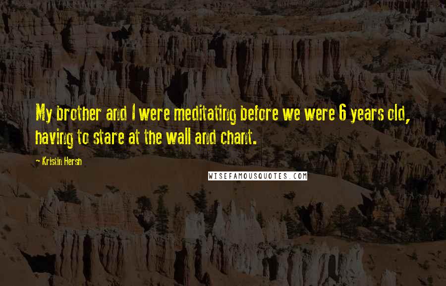 Kristin Hersh Quotes: My brother and I were meditating before we were 6 years old, having to stare at the wall and chant.