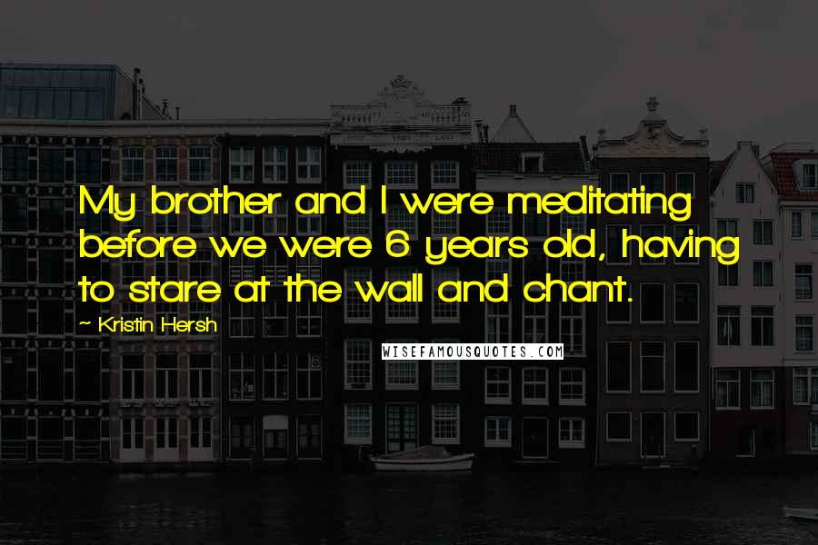 Kristin Hersh Quotes: My brother and I were meditating before we were 6 years old, having to stare at the wall and chant.