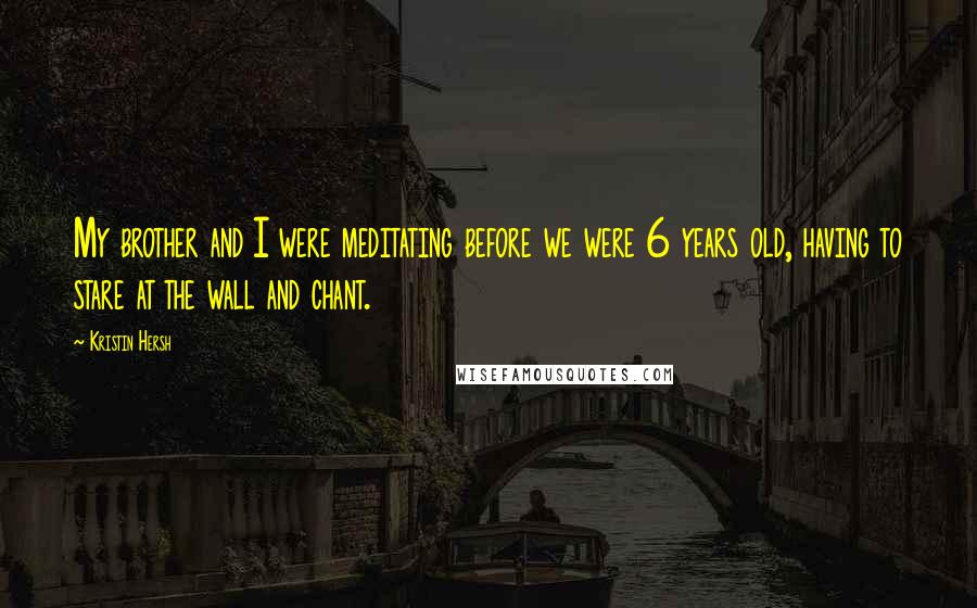 Kristin Hersh Quotes: My brother and I were meditating before we were 6 years old, having to stare at the wall and chant.