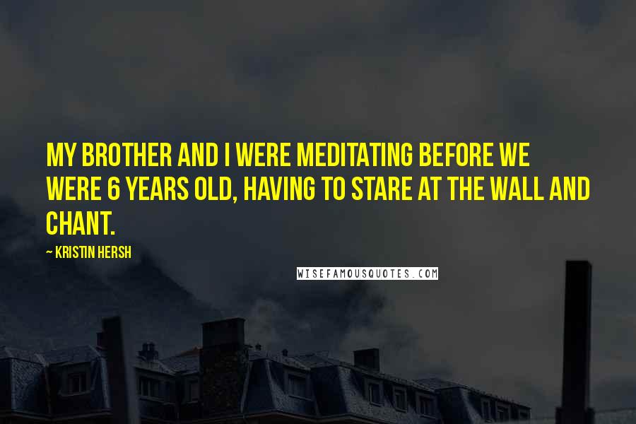 Kristin Hersh Quotes: My brother and I were meditating before we were 6 years old, having to stare at the wall and chant.