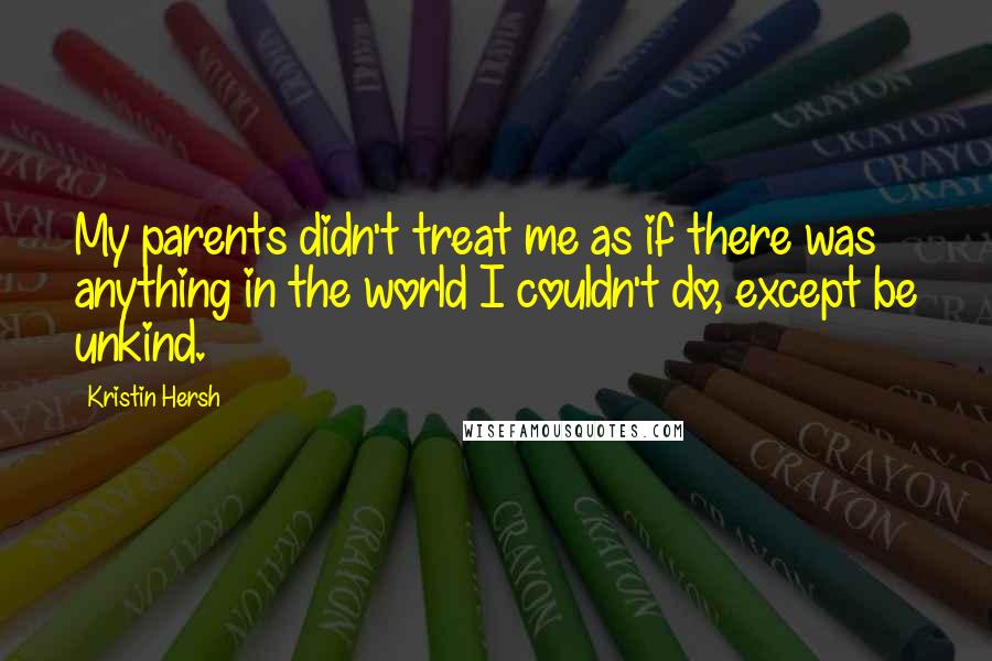 Kristin Hersh Quotes: My parents didn't treat me as if there was anything in the world I couldn't do, except be unkind.