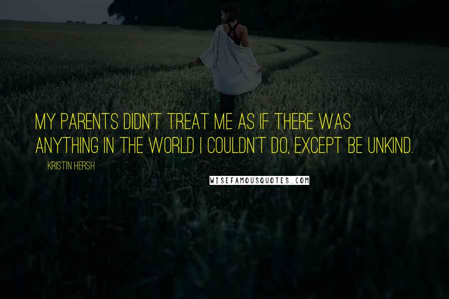 Kristin Hersh Quotes: My parents didn't treat me as if there was anything in the world I couldn't do, except be unkind.