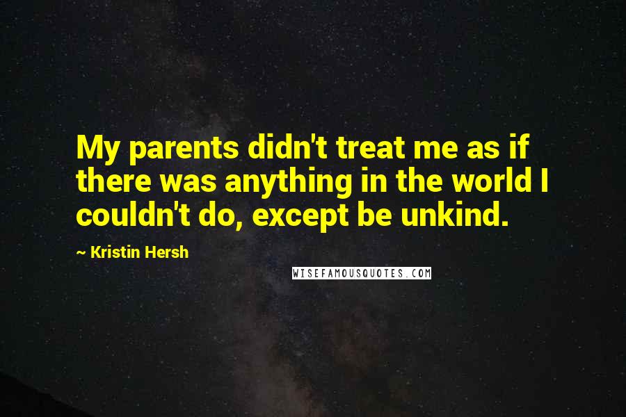 Kristin Hersh Quotes: My parents didn't treat me as if there was anything in the world I couldn't do, except be unkind.