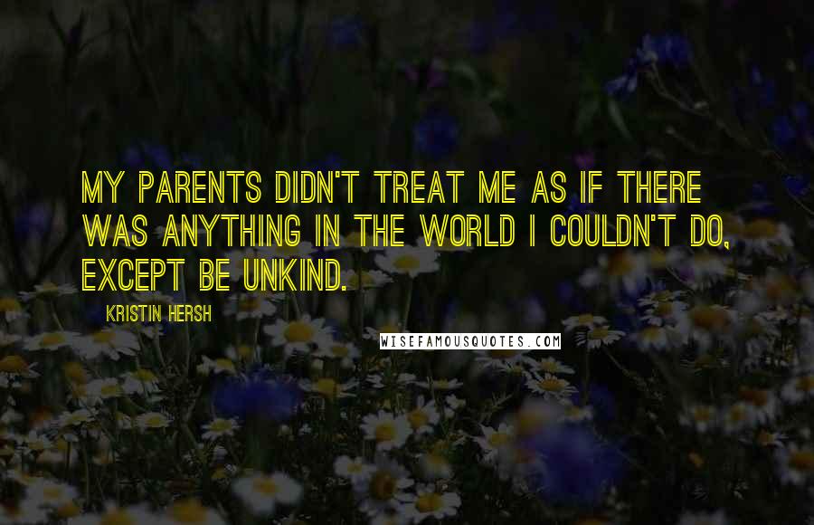 Kristin Hersh Quotes: My parents didn't treat me as if there was anything in the world I couldn't do, except be unkind.