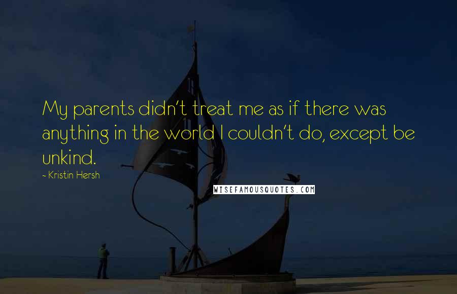 Kristin Hersh Quotes: My parents didn't treat me as if there was anything in the world I couldn't do, except be unkind.