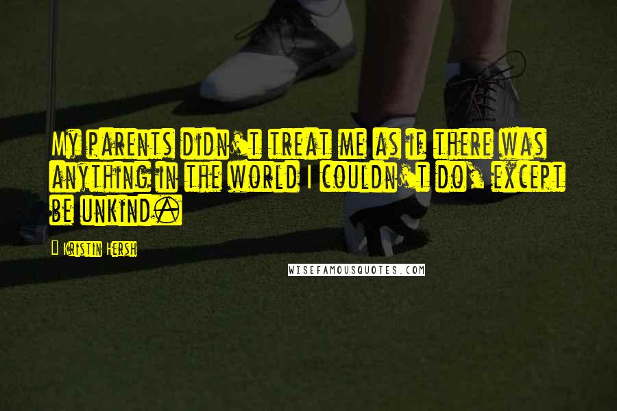 Kristin Hersh Quotes: My parents didn't treat me as if there was anything in the world I couldn't do, except be unkind.
