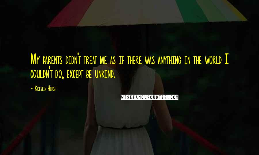 Kristin Hersh Quotes: My parents didn't treat me as if there was anything in the world I couldn't do, except be unkind.