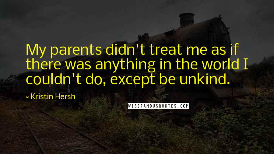 Kristin Hersh Quotes: My parents didn't treat me as if there was anything in the world I couldn't do, except be unkind.