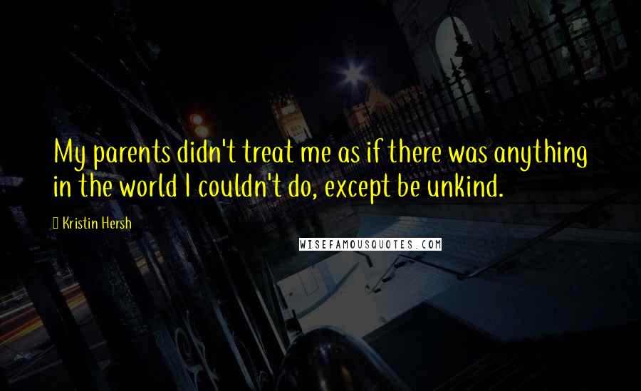 Kristin Hersh Quotes: My parents didn't treat me as if there was anything in the world I couldn't do, except be unkind.