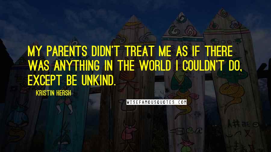 Kristin Hersh Quotes: My parents didn't treat me as if there was anything in the world I couldn't do, except be unkind.