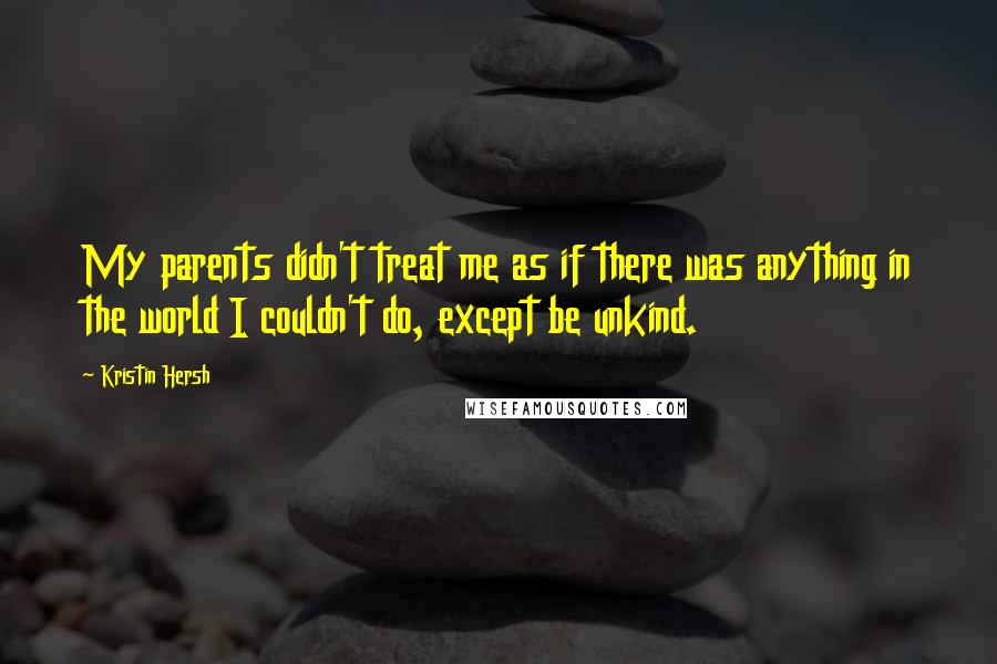 Kristin Hersh Quotes: My parents didn't treat me as if there was anything in the world I couldn't do, except be unkind.