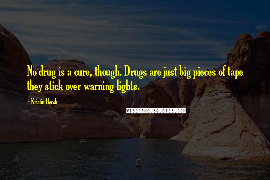 Kristin Hersh Quotes: No drug is a cure, though. Drugs are just big pieces of tape they stick over warning lights.