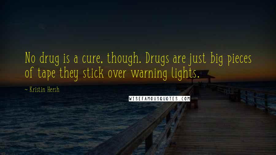 Kristin Hersh Quotes: No drug is a cure, though. Drugs are just big pieces of tape they stick over warning lights.