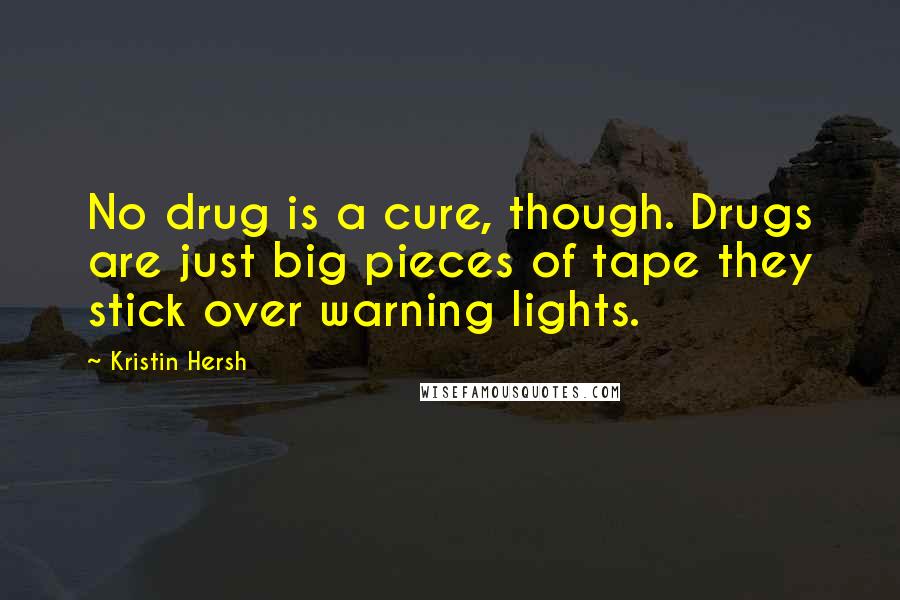 Kristin Hersh Quotes: No drug is a cure, though. Drugs are just big pieces of tape they stick over warning lights.
