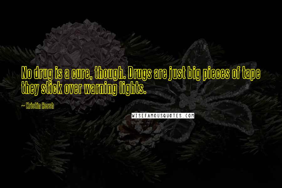 Kristin Hersh Quotes: No drug is a cure, though. Drugs are just big pieces of tape they stick over warning lights.