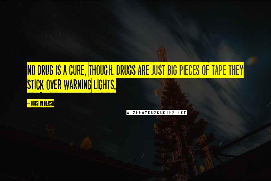 Kristin Hersh Quotes: No drug is a cure, though. Drugs are just big pieces of tape they stick over warning lights.