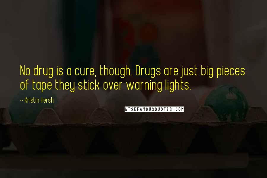 Kristin Hersh Quotes: No drug is a cure, though. Drugs are just big pieces of tape they stick over warning lights.