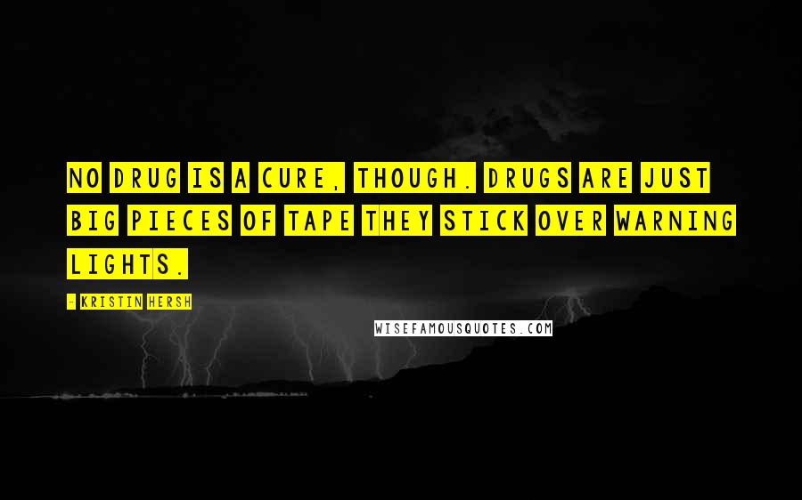 Kristin Hersh Quotes: No drug is a cure, though. Drugs are just big pieces of tape they stick over warning lights.