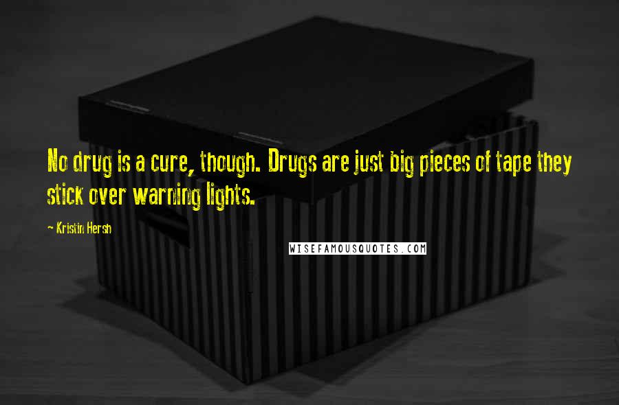 Kristin Hersh Quotes: No drug is a cure, though. Drugs are just big pieces of tape they stick over warning lights.