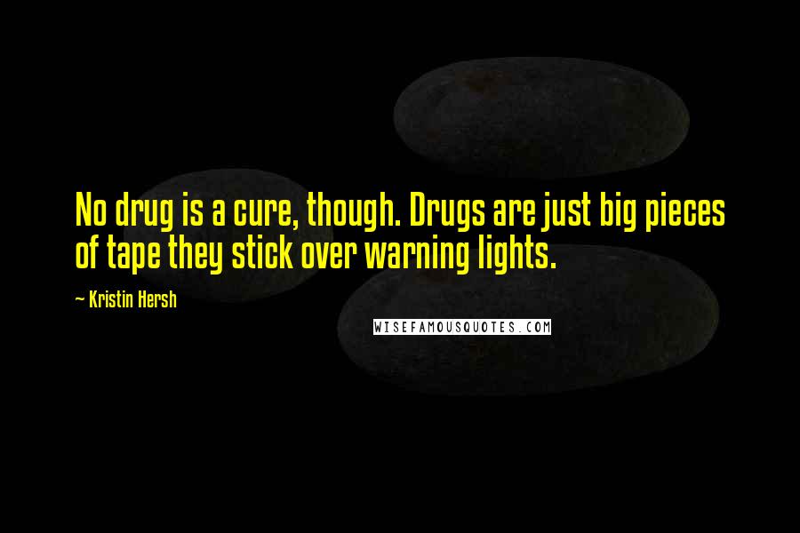 Kristin Hersh Quotes: No drug is a cure, though. Drugs are just big pieces of tape they stick over warning lights.