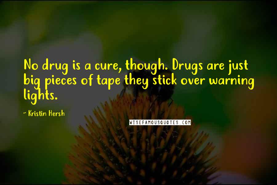 Kristin Hersh Quotes: No drug is a cure, though. Drugs are just big pieces of tape they stick over warning lights.
