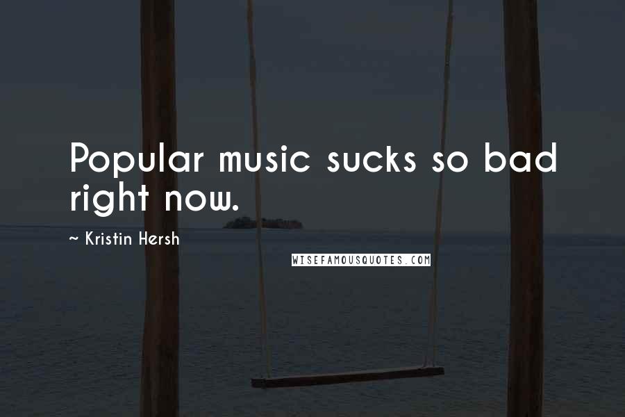 Kristin Hersh Quotes: Popular music sucks so bad right now.