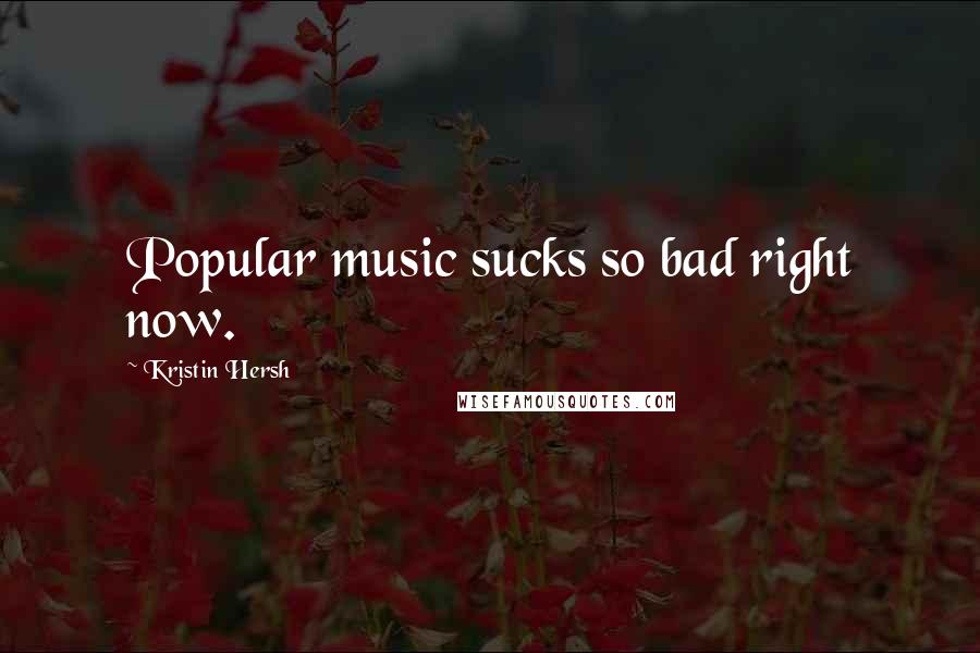 Kristin Hersh Quotes: Popular music sucks so bad right now.